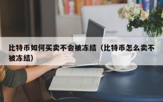 比特币如何买卖不会被冻结（比特币怎么卖不被冻结）