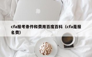 cfa报考条件和费用百度百科（cfa是报名费）