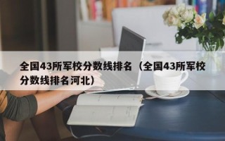 全国43所军校分数线排名（全国43所军校分数线排名河北）