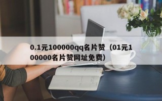 0.1元100000qq名片赞（01元100000名片赞网址免费）