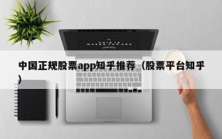 中国正规股票app知乎推荐（股票平台知乎）