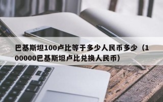 巴基斯坦100卢比等于多少人民币多少（100000巴基斯坦卢比兑换人民币）