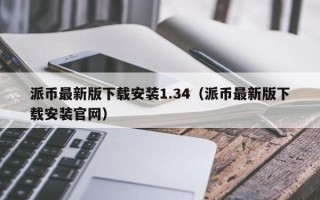 派币最新版下载安装1.34（派币最新版下载安装官网）