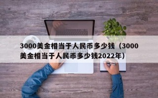 3000美金相当于人民币多少钱（3000美金相当于人民币多少钱2022年）