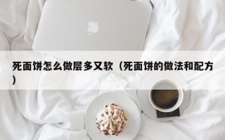 死面饼怎么做层多又软（死面饼的做法和配方）