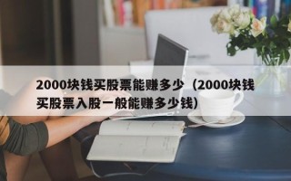 2000块钱买股票能赚多少（2000块钱买股票入股一般能赚多少钱）