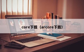 core下载（arcore下载）