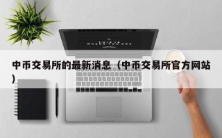 中币交易所的最新消息（中币交易所官方网站）