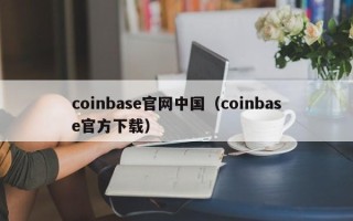 coinbase官网中国（coinbase官方下载）