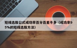 短线选股公式成功率百分百差不多（成功率95%的短线选股方法）