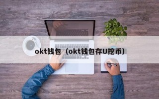 okt钱包（okt钱包存U挖币）