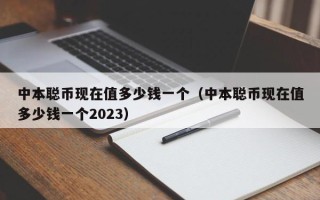 中本聪币现在值多少钱一个（中本聪币现在值多少钱一个2023）