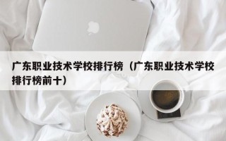 广东职业技术学校排行榜（广东职业技术学校排行榜前十）