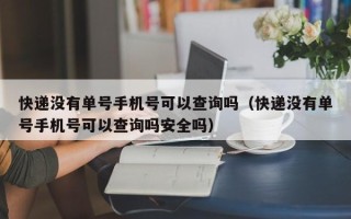 快递没有单号手机号可以查询吗（快递没有单号手机号可以查询吗安全吗）