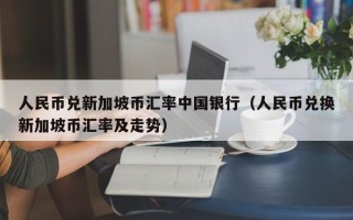 人民币兑新加坡币汇率中国银行（人民币兑换新加坡币汇率及走势）