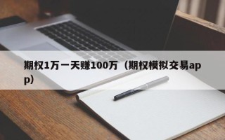 期权1万一天赚100万（期权模拟交易app）