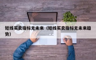 短线买卖指标无未来（短线买卖指标无未来趋势）