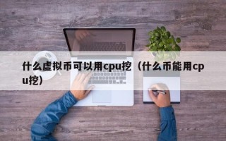 什么虚拟币可以用cpu挖（什么币能用cpu挖）