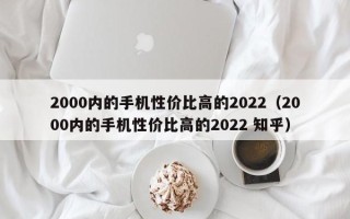 2000内的手机性价比高的2022（2000内的手机性价比高的2022 知乎）