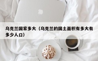 乌克兰国家多大（乌克兰的国土面积有多大有多少人口）