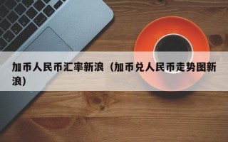 加币人民币汇率新浪（加币兑人民币走势图新浪）