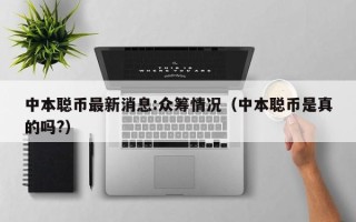 中本聪币最新消息:众筹情况（中本聪币是真的吗?）