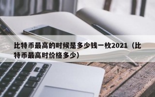 比特币最高的时候是多少钱一枚2021（比特币最高时价格多少）