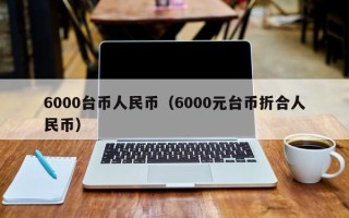 6000台币人民币（6000元台币折合人民币）