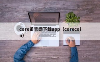 core币官网下载app（corecoin）