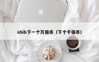 shib下一个万倍币（下个千倍币）