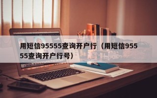 用短信95555查询开户行（用短信95555查询开户行号）