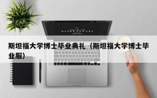 斯坦福大学博士毕业典礼（斯坦福大学博士毕业服）