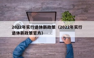 2022年实行退休新政策（2022年实行退休新政策官方）