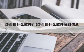 炒币用什么软件?（炒币用什么软件获取信息）