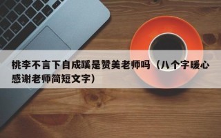 桃李不言下自成蹊是赞美老师吗（八个字暖心感谢老师简短文字）