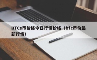 BTCs币价格今日行情价格（btc币价最新行情）