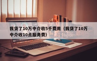 我贷了10万中介收5千费用（我贷了10万中介收10点服务费）