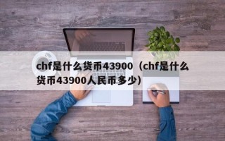 chf是什么货币43900（chf是什么货币43900人民币多少）