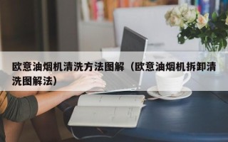 欧意油烟机清洗方法图解（欧意油烟机拆卸清洗图解法）