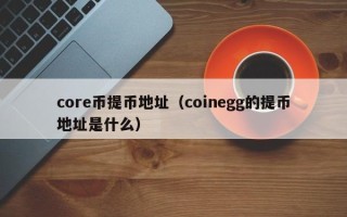 core币提币地址（coinegg的提币地址是什么）