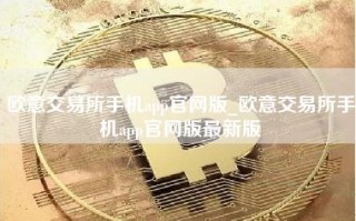 欧意交易所手机app官网版_欧意交易所手机app官网版最新版