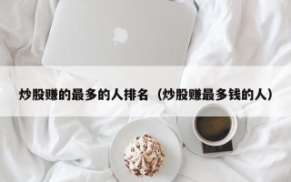 炒股赚的最多的人排名（炒股赚最多钱的人）