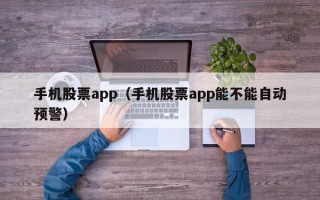 手机股票app（手机股票app能不能自动预警）