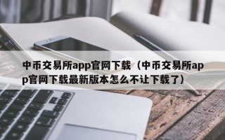 中币交易所app官网下载（中币交易所app官网下载最新版本怎么不让下载了）