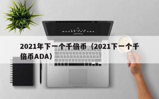 2021年下一个千倍币（2021下一个千倍币ADA）