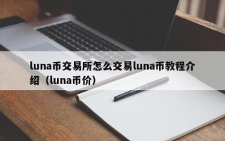 luna币交易所怎么交易luna币教程介绍（luna币价）