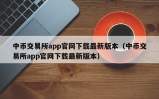 中币交易所app官网下载最新版本（中币交易所app官网下载最新版本）