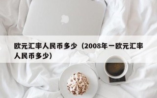 欧元汇率人民币多少（2008年一欧元汇率人民币多少）