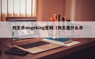 狗王币dogeking官网（狗王是什么币）