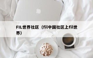 FIL世界社区（fil中国社区上fil世界）